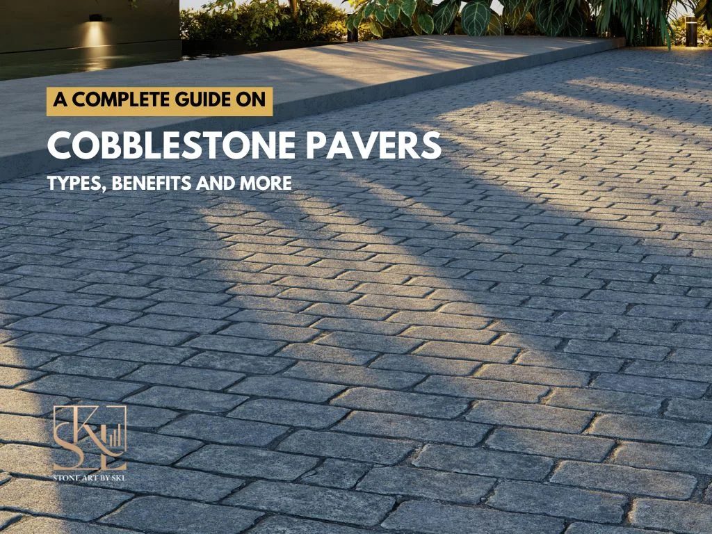 A Complete Guide On Cobblestone Pavers - Types, Benefits and More